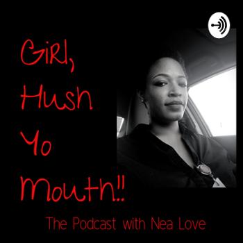 Girl, Hush Yo Mouth! With Nea Love